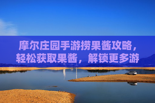 摩尔庄园手游捞果酱攻略,轻松获取果酱,解锁更多游戏乐趣,摩尔庄园手游捞果酱攻略,轻松获取果酱,解锁更多游戏乐趣