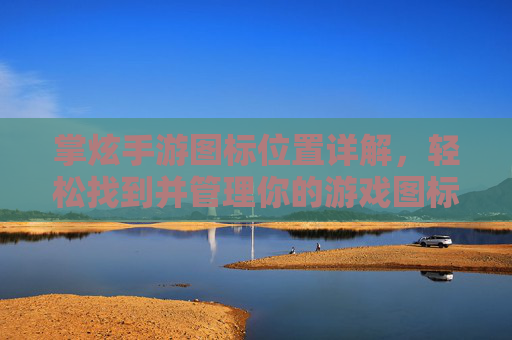 掌炫手游图标位置详解,轻松找到并管理你的游戏图标