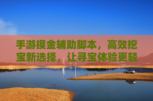 手游摸金辅助脚本,高效挖宝新选择,让寻宝体验更轻松,手游摸金辅助脚本,高效挖宝新选择,让寻宝体验更轻松