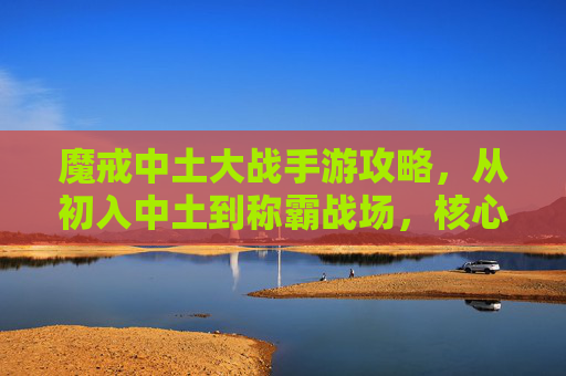 魔戒中土大战手游攻略,从初入中土到称霸战场,核心技巧与策略解析,魔戒中土大战手游攻略,从初入中土到称霸战场的核心技巧与策略解析