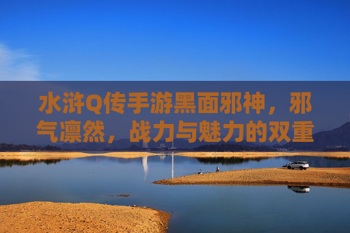 水浒Q传手游黑面邪神,邪气凛然,战力与魅力的双重化身,水浒Q传手游黑面邪神,邪气凛然,战力与魅力的双重化身