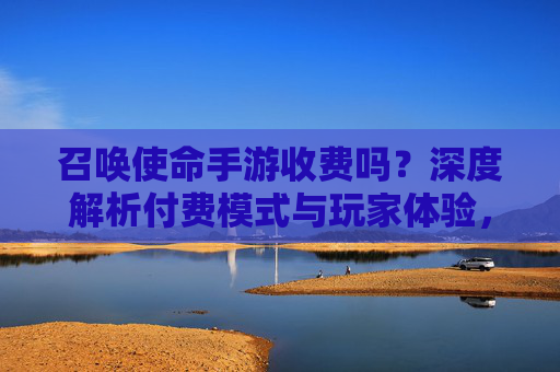 召唤使命手游收费吗?深度解析付费模式与玩家体验,召唤使命手游收费吗?深度解析付费模式与玩家体验