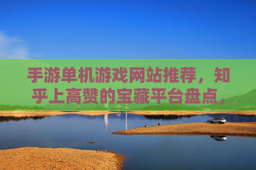 手游单机游戏网站推荐,知乎上高赞的宝藏平台盘点,手游单机游戏网站推荐,知乎高赞的宝藏平台盘点