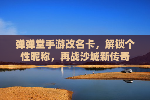 弹弹堂手游改名卡，解锁个性昵称，再战沙城新传奇