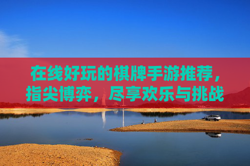 在线好玩的棋牌手游推荐,指尖博弈,尽享欢乐与挑战