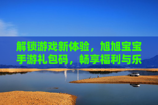 解锁游戏新体验,旭旭宝宝手游礼包码,畅享福利与乐趣