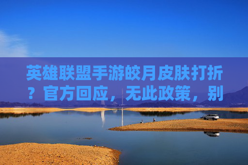 英雄联盟手游皎月皮肤打折？官方回应，无此政策，别再白费心机
