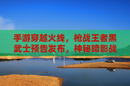 手游穿越火线，枪战王者黑武士预告发布，神秘暗影战士登场，简介解析其背景、技能与游戏影响，CF手游枪战王者黑武士预告发布，神秘暗影战士登场，背景、技能与游戏影响解析