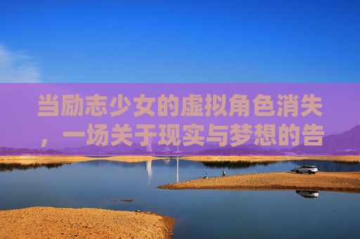 当励志少女的虚拟角色消失,一场关于现实与梦想的告别与重生,励志少女虚拟角色消失,现实与梦想的告别与重生