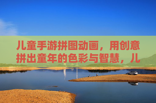 儿童手游拼图动画,用创意拼出童年的色彩与智慧,儿童拼图动画,用创意拼出童年的色彩与智慧