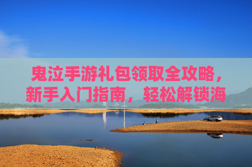 鬼泣手游礼包领取全攻略，新手入门指南，轻松解锁海量奖励