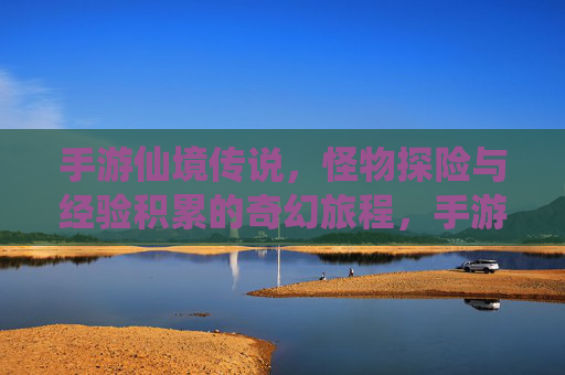 手游仙境传说,怪物探险与经验积累的奇幻旅程,手游仙境传说,怪物探险与经验积累的奇幻旅程