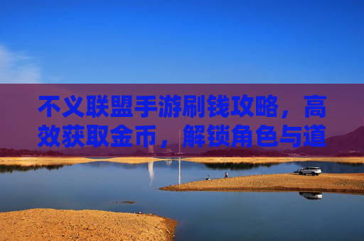 不义联盟手游刷钱攻略,高效获取金币,解锁角色与道具,畅玩不花钱,不义联盟手游刷钱攻略,高效获取金币,解锁角色与道具,畅玩不花钱