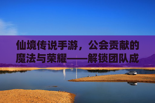 仙境传说手游，公会贡献的魔法与荣耀——解锁团队成长与个人进阶的密钥