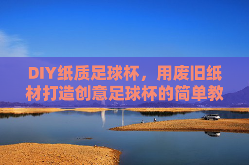 DIY纸质足球杯,用废旧纸材打造创意足球杯的简单教程