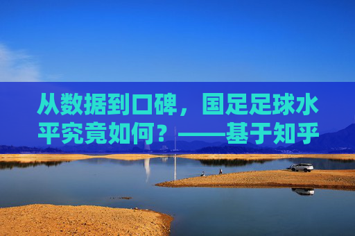 从数据到口碑,国足足球水平究竟如何?——基于知乎用户讨论的深度剖析