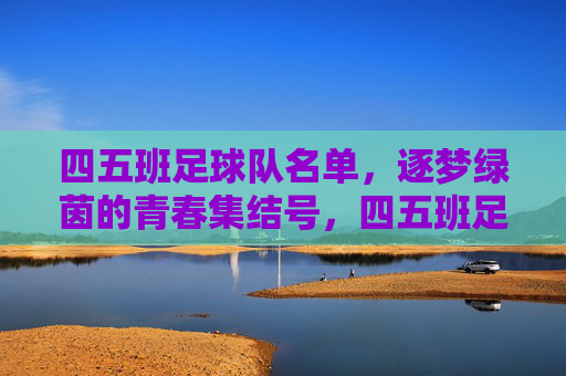 四五班足球队名单，逐梦绿茵的青春集结号，四五班足球队名单，逐梦绿茵的青春集结号