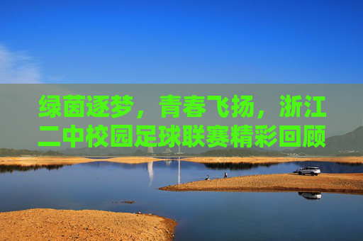 绿茵逐梦,青春飞扬,浙江二中校园足球联赛精彩回顾,绿茵逐梦,青春飞扬,浙江二中校园足球联赛精彩回顾