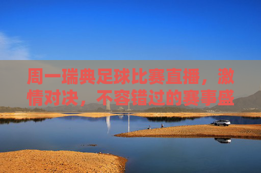 周一瑞典足球比赛直播,激情对决,不容错过的赛事盛宴——瑞典足球的魅力与直播体验,周一瑞典足球比赛直播,激情对决,不容错过的赛事盛宴,尽享瑞典足球的魅力与直播体验
