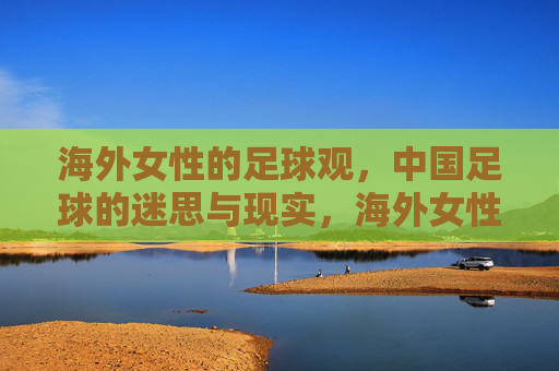 海外女性的足球观,中国足球的迷思与现实,海外女性的足球观与中国足球的迷思与现实