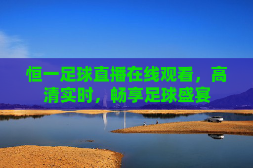恒一足球直播在线观看，高清实时，畅享足球盛宴