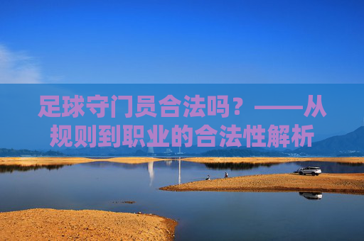 足球守门员合法吗?——从规则到职业的合法性解析