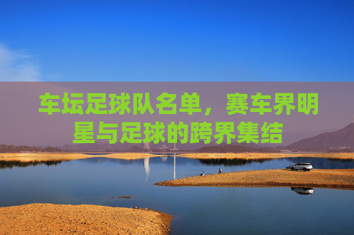 车坛足球队名单,赛车界明星与足球的跨界集结