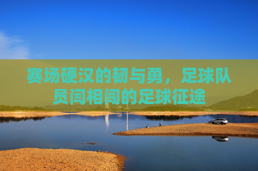 赛场硬汉的韧与勇,足球队员闫相闯的足球征途