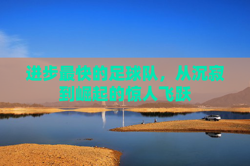 进步最快的足球队,从沉寂到崛起的惊人飞跃