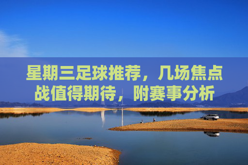星期三足球推荐,几场焦点战值得期待,附赛事分析