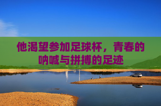 他渴望参加足球杯，青春的呐喊与拼搏的足迹