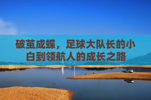 破茧成蝶,足球大队长的小白到领航人的成长之路