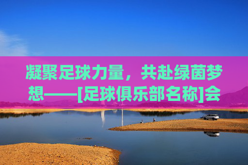 凝聚足球力量，共赴绿茵梦想——[足球俱乐部名称]会长欢迎词