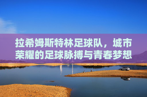 拉希姆斯特林足球队，城市荣耀的足球脉搏与青春梦想的舞台