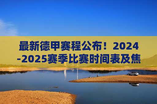 最新德甲赛程公布!2024-2025赛季比赛时间表及焦点对决前瞻,最新德甲赛程公布,2024-2025赛季比赛时间表及焦点对决前瞻
