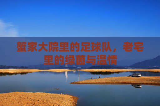 蟹家大院里的足球队,老宅里的绿茵与温情
