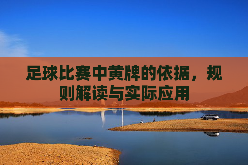 足球比赛中黄牌的依据,规则解读与实际应用