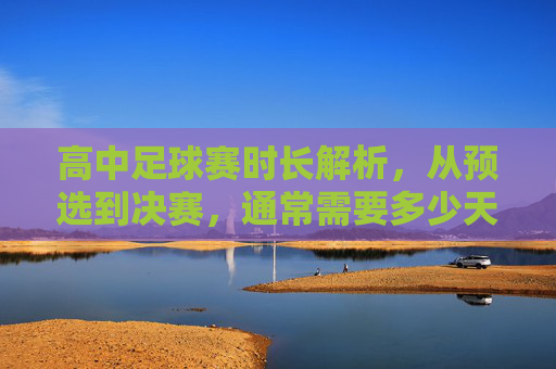 高中足球赛时长解析,从预选到决赛,通常需要多少天?