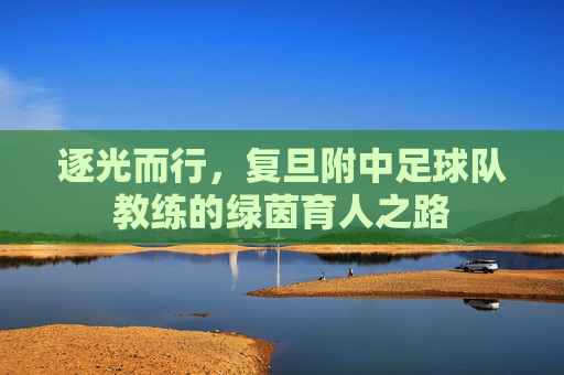 逐光而行，复旦附中足球队教练的绿茵育人之路