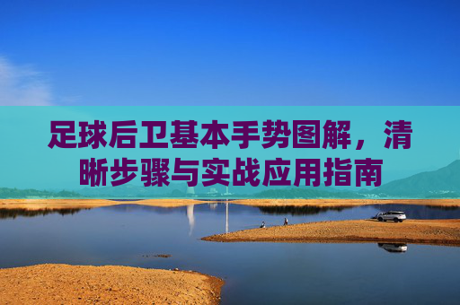 足球后卫基本手势图解,清晰步骤与实战应用指南