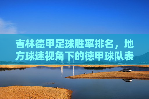 吉林德甲足球胜率排名,地方球迷视角下的德甲球队表现与支持度分析