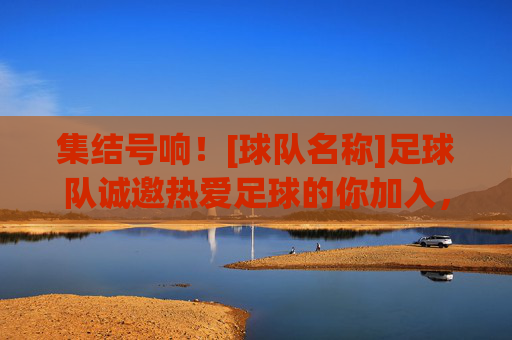集结号响！[球队名称]足球队诚邀热爱足球的你加入，一起踢出激情与梦想！