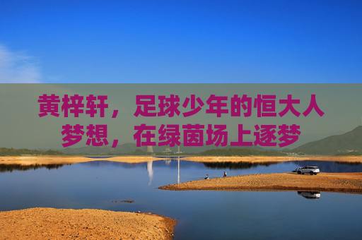 黄梓轩，足球少年的恒大人梦想，在绿茵场上逐梦