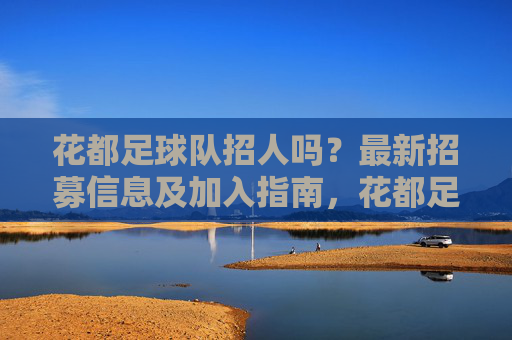 花都足球队招人吗?最新招募信息及加入指南,花都足球队最新招人信息及加入指南