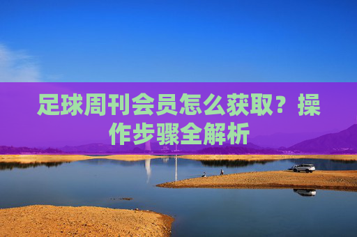 足球周刊会员怎么获取?操作步骤全解析