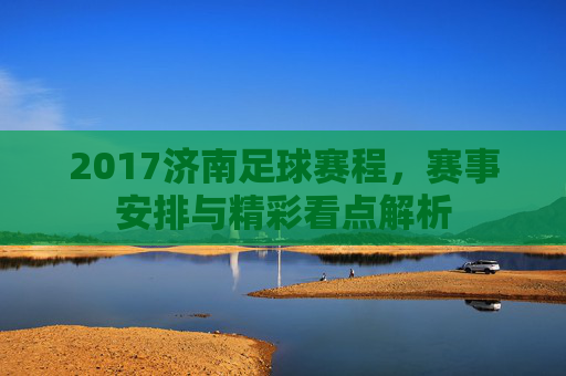 2017济南足球赛程，赛事安排与精彩看点解析