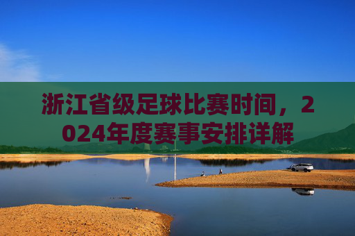 浙江省级足球比赛时间，2024年度赛事安排详解