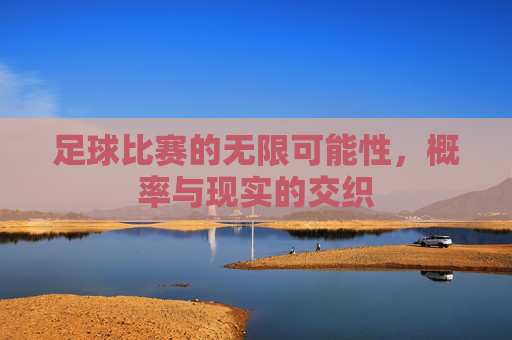 足球比赛的无限可能性,概率与现实的交织