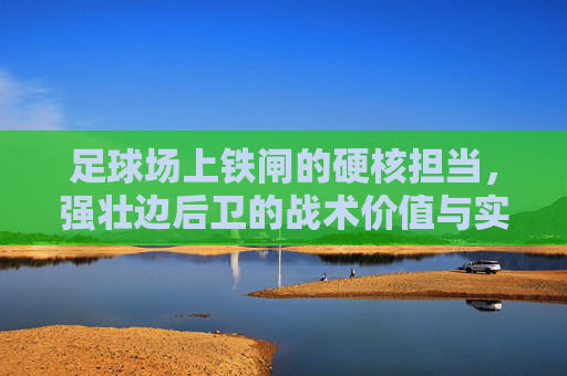 足球场上铁闸的硬核担当，强壮边后卫的战术价值与实战魅力