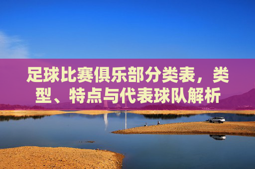 足球比赛俱乐部分类表,类型、特点与代表球队解析